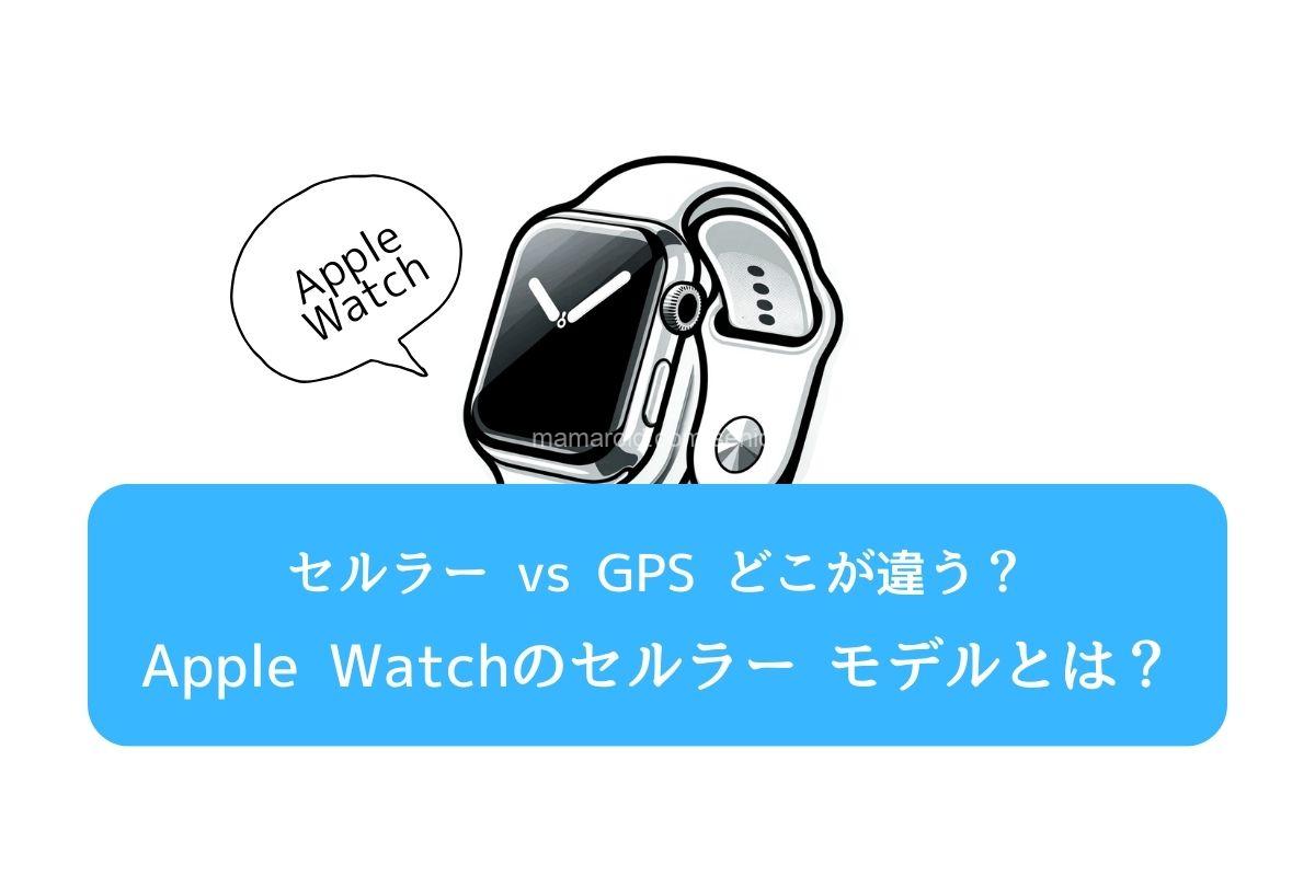Apple Watchのセルラー モデルとは？セルラー vs GPSどこが違う？